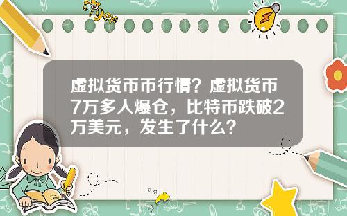 虚拟货币币行情?虚拟货币7万多人爆仓,比特币跌破2万美元,发生了什么?