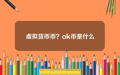 虚拟货币币?ok币是什么