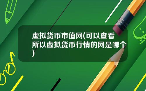 虚拟货币市值网(可以查看所以虚拟货币行情的网是哪个)