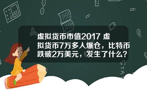 虚拟货币市值2017 虚拟货币7万多人爆仓,比特币跌破2万美元,发生了什么?