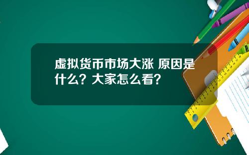 虚拟货币市场大涨 原因是什么?大家怎么看?