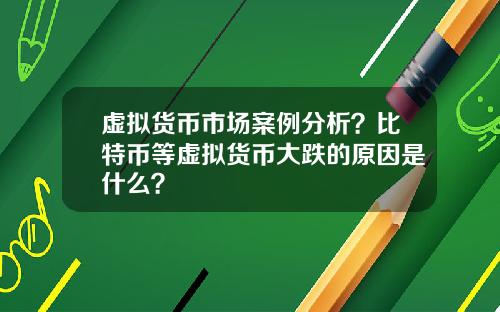 虚拟货币市场案例分析?比特币等虚拟货币大跌的原因是什么?