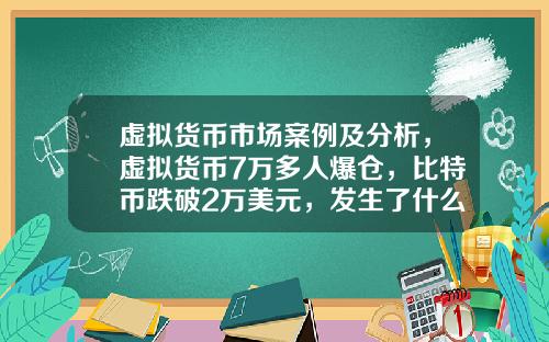 虚拟货币市场案例及分析,虚拟货币7万多人爆仓,比特币跌破2万美元,发生了什么?