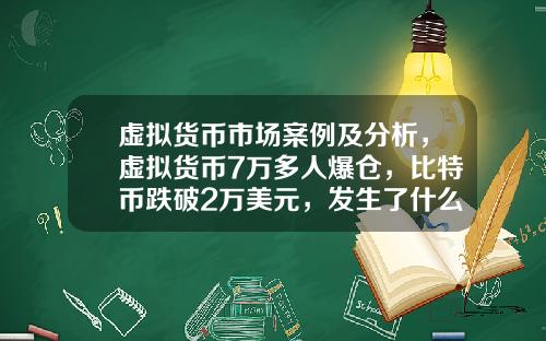 虚拟货币市场案例及分析,虚拟货币7万多人爆仓,比特币跌破2万美元,发生了什么?
