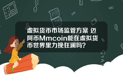 虚拟货币市场监管方案 迈阿币Mmcoin能在虚拟货币世界里力挽狂澜吗?