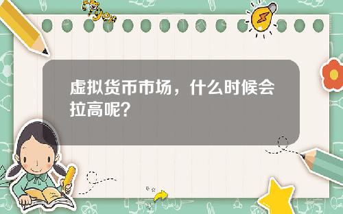 虚拟货币市场,什么时候会拉高呢?