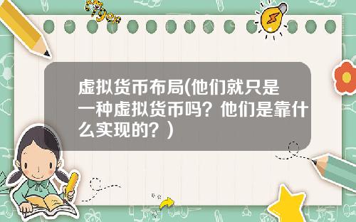 虚拟货币布局(他们就只是一种虚拟货币吗?他们是靠什么实现的?)