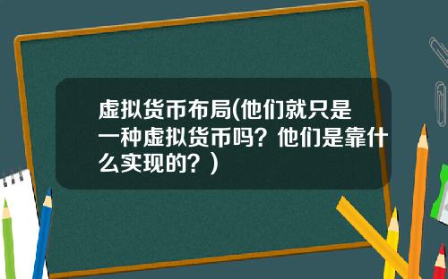 虚拟货币布局(他们就只是一种虚拟货币吗?他们是靠什么实现的?)