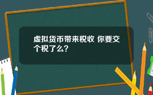 虚拟货币带来税收 你要交个税了么?