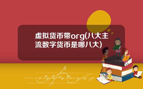 虚拟货币带org(八大主流数字货币是哪八大)