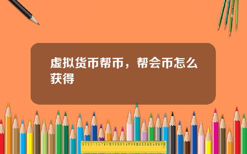 虚拟货币帮币,帮会币怎么获得