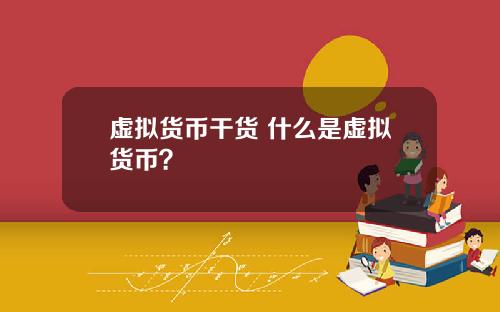 虚拟货币干货 什么是虚拟货币?