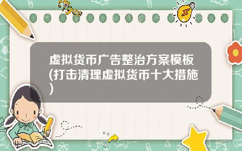 虚拟货币广告整治方案模板(打击清理虚拟货币十大措施)