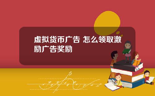 虚拟货币广告 怎么领取激励广告奖励