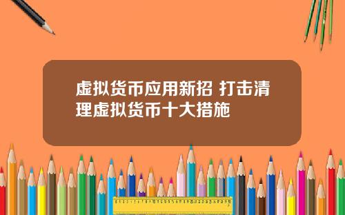虚拟货币应用新招 打击清理虚拟货币十大措施