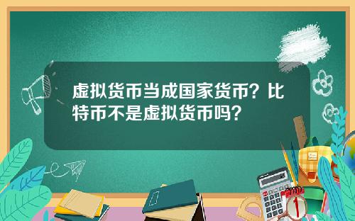 虚拟货币当成国家货币?比特币不是虚拟货币吗?
