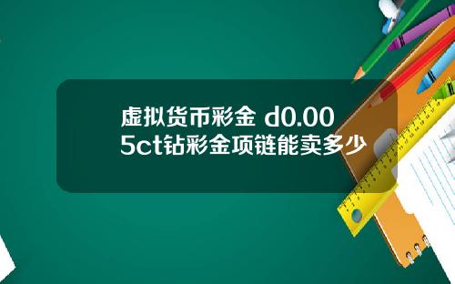 虚拟货币彩金 d0.005ct钻彩金项链能卖多少