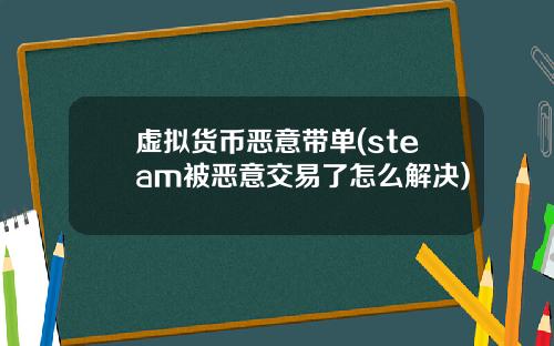 虚拟货币恶意带单(steam被恶意交易了怎么解决)