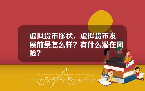 虚拟货币惨状,虚拟货币发展前景怎么样?有什么潜在风险?