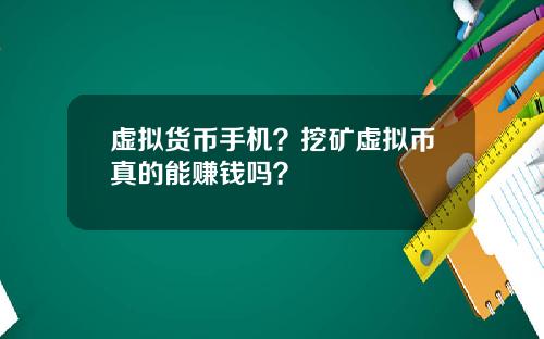 虚拟货币手机?挖矿虚拟币真的能赚钱吗?