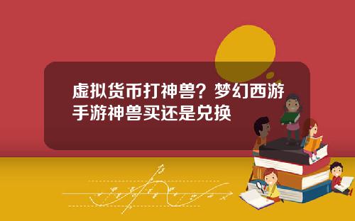 虚拟货币打神兽？梦幻西游手游神兽买还是兑换