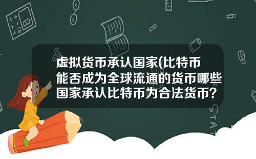 虚拟货币承认国家(比特币能否成为全球流通的货币哪些国家承认比特币为合法货币？)