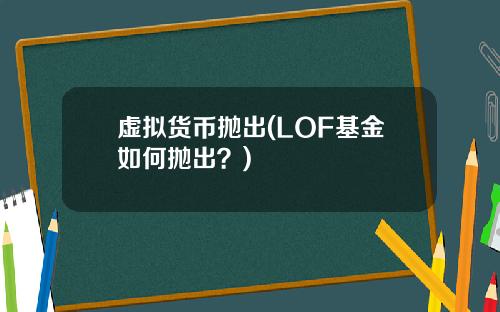 虚拟货币抛出(LOF基金如何抛出?)
