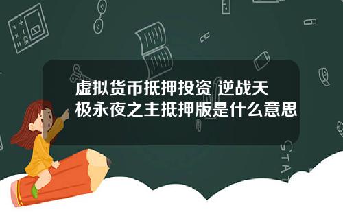 虚拟货币抵押投资 逆战天极永夜之主抵押版是什么意思