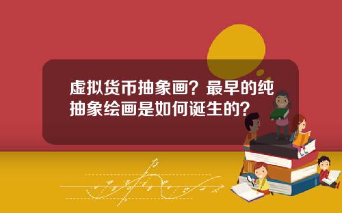 虚拟货币抽象画?最早的纯抽象绘画是如何诞生的?