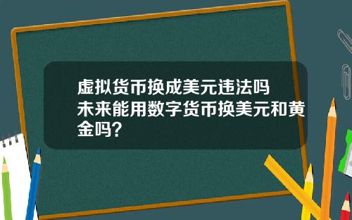 虚拟货币换成美元违法吗 未来能用数字货币换美元和黄金吗？
