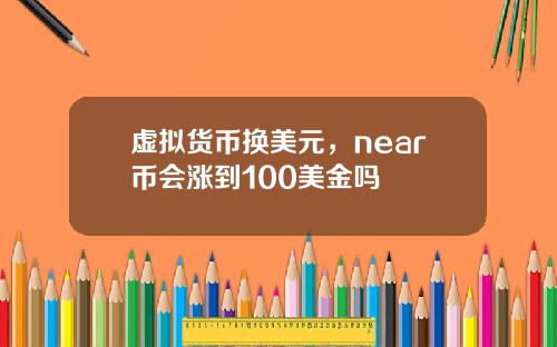 虚拟货币换美元,near币会涨到100美金吗