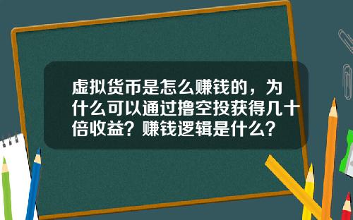 虚拟货币是怎么赚钱的，为什么可以通过撸空投获得几十倍收益？赚钱逻辑是什么？
