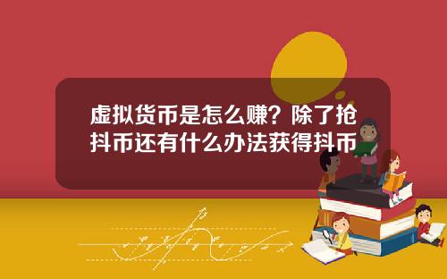 虚拟货币是怎么赚?除了抢抖币还有什么办法获得抖币