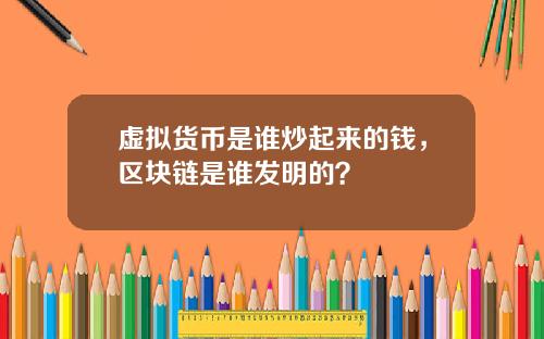 虚拟货币是谁炒起来的钱，区块链是谁发明的？