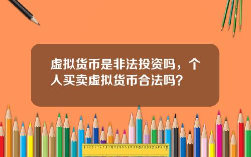 虚拟货币是非法投资吗，个人买卖虚拟货币合法吗？