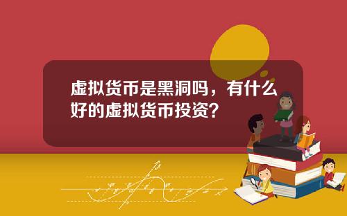 虚拟货币是黑洞吗，有什么好的虚拟货币投资？