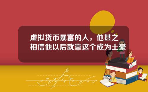 虚拟货币暴富的人，他甚之相信他以后就靠这个成为土豪