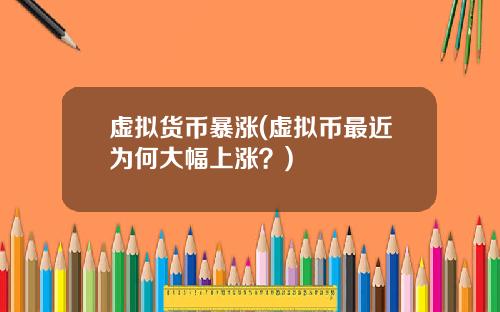 虚拟货币暴涨(虚拟币最近为何大幅上涨?)
