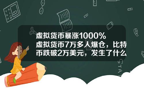 虚拟货币暴涨1000% 虚拟货币7万多人爆仓,比特币跌破2万美元,发生了什么?