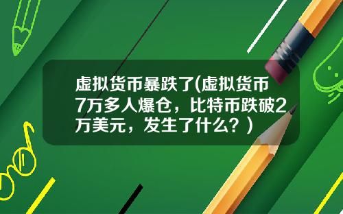 虚拟货币暴跌了(虚拟货币7万多人爆仓，比特币跌破2万美元，发生了什么？)