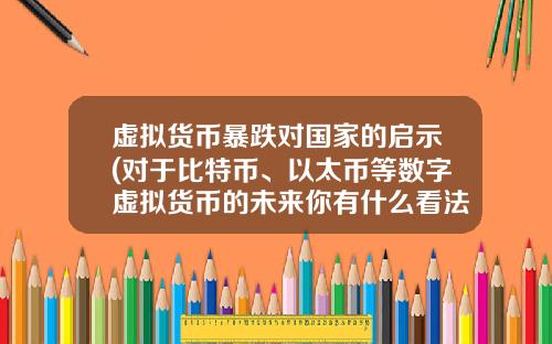 虚拟货币暴跌对国家的启示(对于比特币、以太币等数字虚拟货币的未来你有什么看法?)