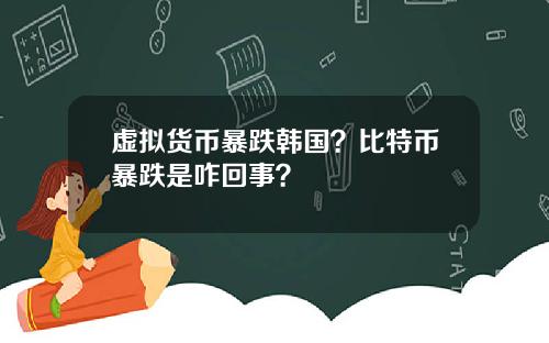 虚拟货币暴跌韩国？比特币暴跌是咋回事？