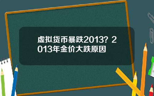 虚拟货币暴跌2013？2013年金价大跌原因