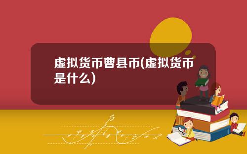 虚拟货币曹县币(虚拟货币是什么)