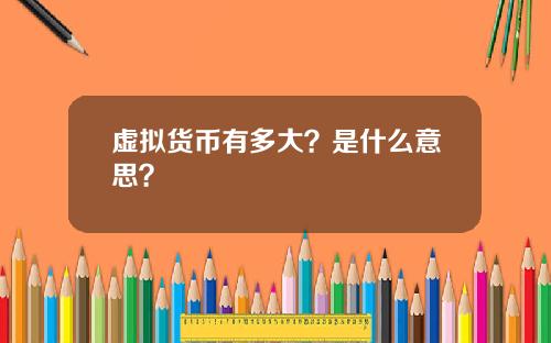 虚拟货币有多大?是什么意思?