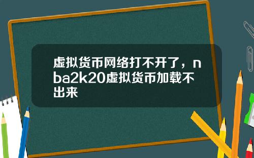 虚拟货币网络打不开了，nba2k20虚拟货币加载不出来
