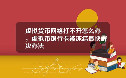 虚拟货币网络打不开怎么办,虚拟币银行卡被冻结最快解决办法