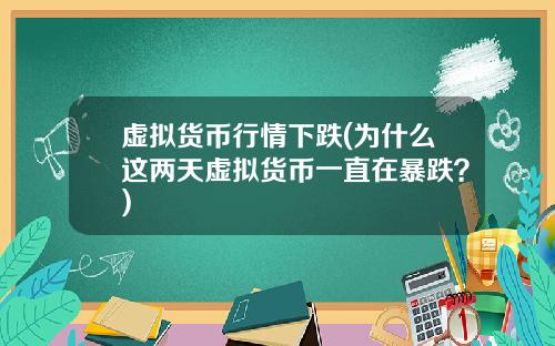虚拟货币行情下跌(为什么这两天虚拟货币一直在暴跌？)