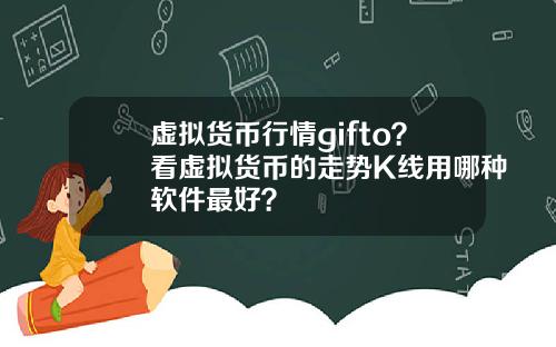 虚拟货币行情gifto?看虚拟货币的走势K线用哪种软件最好?