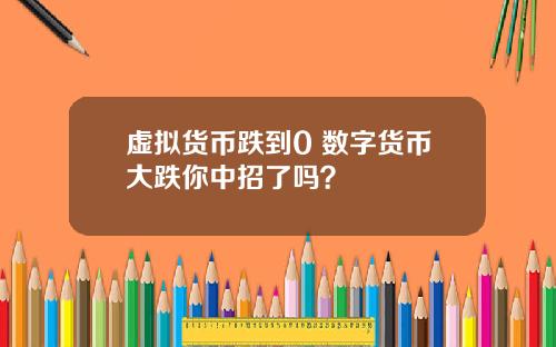 虚拟货币跌到0 数字货币大跌你中招了吗?